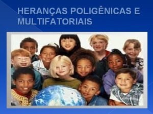 HERANAS POLIGNICAS E MULTIFATORIAIS POLIGNICAS ou QUANTITATIVAS Ocorre