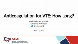 Anticoagulation for VTE How Long Geoffrey Barnes MD