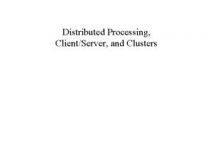 Distributed Processing ClientServer and Clusters ClientServer Computing Client