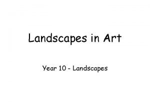 Landscapes in Art Year 10 Landscapes Landscapes Landscapes
