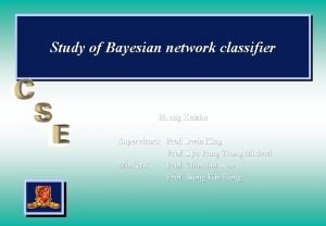 Study of Bayesian network classifier Huang Kaizhu Supervisors