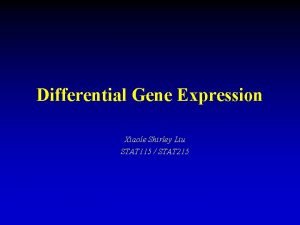 Differential Gene Expression Xiaole Shirley Liu STAT 115 Differential Gene Expression Xiaole Shirley Liu STAT 115