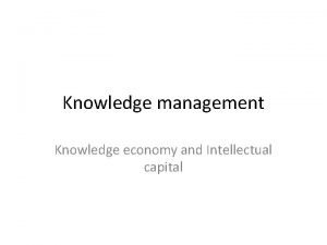 Knowledge management Knowledge economy and Intellectual capital Knowledge