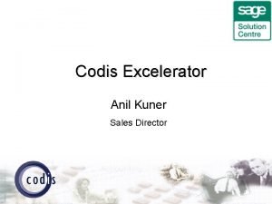 Codis Excelerator Anil Kuner Sales Director xcelerator Agenda