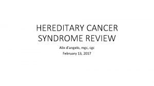 HEREDITARY CANCER SYNDROME REVIEW Alix dangelo mgc cgc