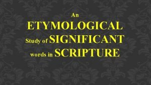 An ETYMOLOGICAL Study of SIGNIFICANT words in SCRIPTURE