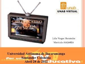 UNAB VIRTUAL USO EDUCATIVO DE MEDIOS Lidia Vargas