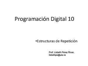 Programacin Digital 10 Estructuras de Repeticin Prof Lisbeth