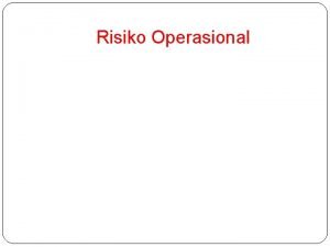 Risiko Operasional Pendahuluan Risiko Operasional terjadi karena masalah