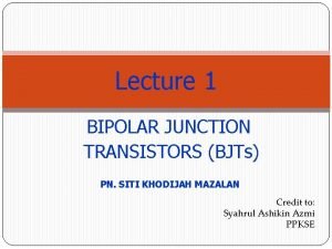 Lecture 1 BIPOLAR JUNCTION TRANSISTORS BJTs PN SITI