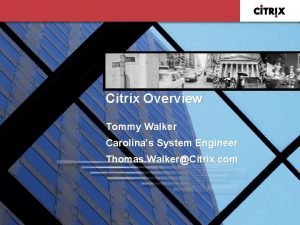 Citrix Overview Tommy Walker Carolinas System Engineer Thomas