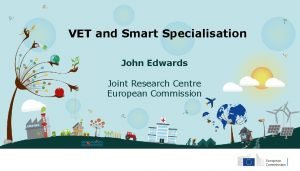 VET and Smart Specialisation John Edwards Joint Research