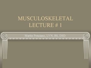 MUSCULOSKELETAL LECTURE 1 Martin Ponciano LVN BS DSD