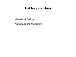 Faktory ovzdu Klimatick faktory Antropogenn zneitn Dobrovolnick klimatologick