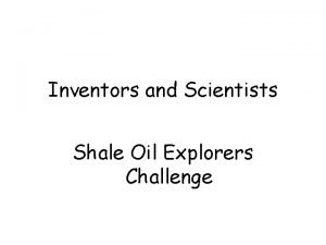 Inventors and Scientists Shale Oil Explorers Challenge Why