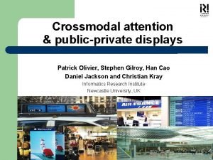 Crossmodal attention publicprivate displays Patrick Olivier Stephen Gilroy