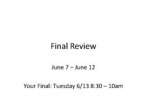 Final Review June 7 June 12 Your Final