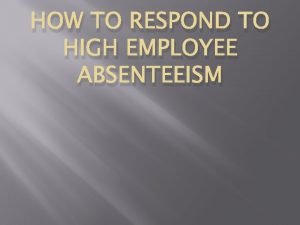 HOW TO RESPOND TO HIGH EMPLOYEE ABSENTEEISM Absenteeism