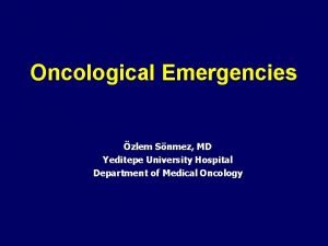 Oncological Emergencies zlem Snmez MD Yeditepe University Hospital