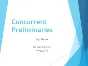 Concurrent Preliminaries Sagi Katorza Tel Aviv University 09122014