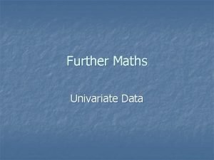 Further Maths Univariate Data n n n Univariate
