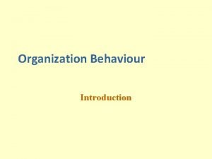 Organization Behaviour Introduction Organizational Behavior A field of