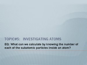 TOPIC5 INVESTIGATING ATOMS EQ What can we calculate