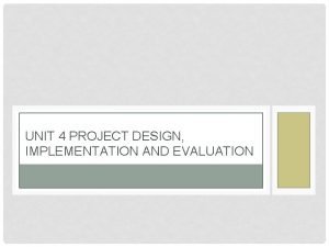 UNIT 4 PROJECT DESIGN IMPLEMENTATION AND EVALUATION UNIT