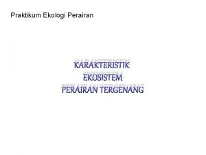 Praktikum Ekologi Perairan KARAKTERISTIK EKOSISTEM PERAIRAN TERGENANG EKOSISTEM