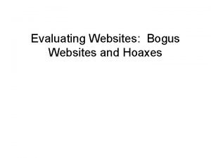 Evaluating Websites Bogus Websites and Hoaxes Evaluating Websites