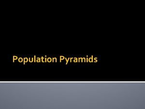 Population Pyramids Population Pyramids Geographers use population pyramids