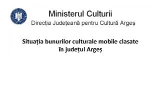 Ministerul Culturii Direcia Judeean pentru Cultur Arge Situaia