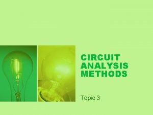 CIRCUIT ANALYSIS METHODS Topic 3 CIRCUIT ANALYSIS METHODS