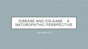 DISEASE AND DISEASE A NATUROPATHIC PERSPECTIVE Jack Johnson