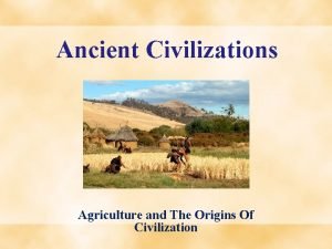 Ancient Civilizations Agriculture and The Origins Of Civilization