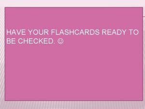 HAVE YOUR FLASHCARDS READY TO BE CHECKED Los