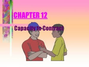 CHAPTER 12 Capacity to Contract Contractual Capacity Capacity CHAPTER 12 Capacity to Contract Contractual Capacity Capacity