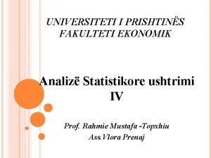 UNIVERSITETI I PRISHTINS FAKULTETI EKONOMIK Analiz Statistikore ushtrimi