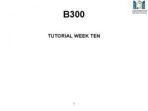 B 300 TUTORIAL WEEK TEN 1 B 300