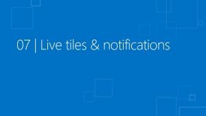 07 Live tiles notifications Course Topics Building Windows