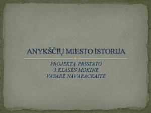 ANYKI MIESTO ISTORIJA PROJEKT PRISTATO 3 KLASS MOKIN