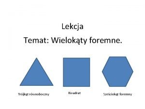 Lekcja Temat Wielokty foremne Trjkt rwnoboczny Kwadrat Szeciokt