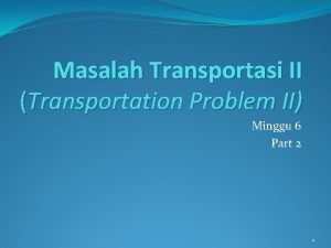 Masalah Transportasi II Transportation Problem II Minggu 6