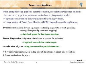 Beam Loss Monitors When energetic beam particles penetrates