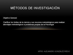 MTODOS DE INVESTIGACIN Objetivo General Clarificar los lmites