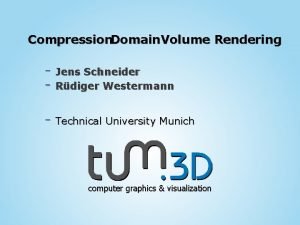 Compression Domain Volume Rendering Jens Schneider Rdiger Westermann