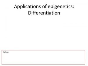 Applications of epigenetics Differentiation Notes At the beginning