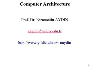 Computer Architecture Prof Dr Nizamettin AYDIN naydinyildiz edu