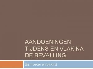 AANDOENINGEN TIJDENS EN VLAK NA DE BEVALLING Bij