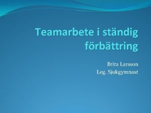 Teamarbete i stndig frbttring Brita Larsson Leg Sjukgymnast